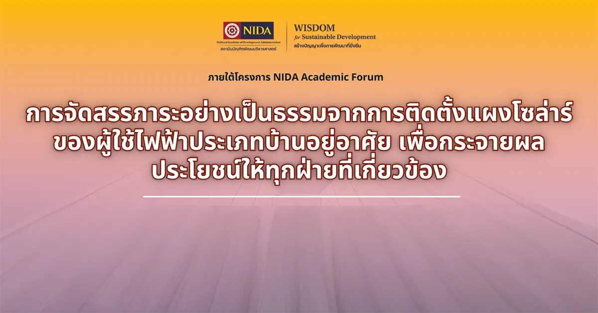 NIDA Academic Forum : การจัดสรรภาระอย่างเป็นธรรมจากการติดตั้งแผงโซล่าร์ของผู้ใช้ไฟฟ้าประเภทบ้านอยู่อาศัยเพื่อกระจายผลประโยชน์ให้ทุกฝ่ายที่เกี่ยวข้อง
